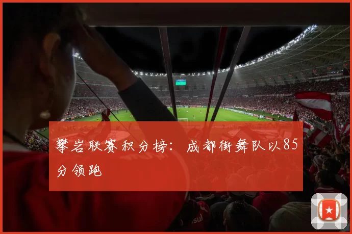 攀岩联赛积分榜：成都街舞队以85分领跑