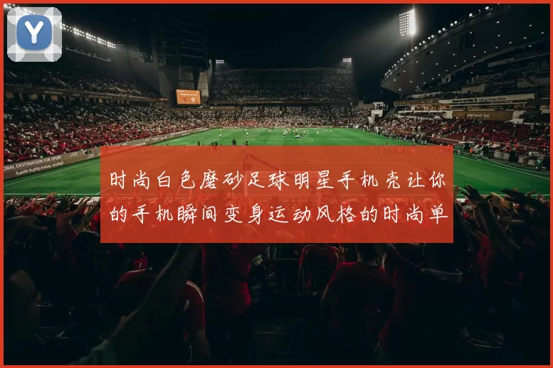 时尚白色磨砂足球明星手机壳让你的手机瞬间变身运动风格的时尚单品