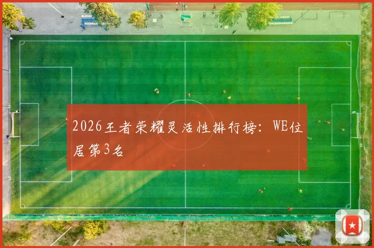 2026王者荣耀灵活性排行榜：WE位居第3名