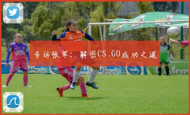 专访张军：解密CS_GO成功之道