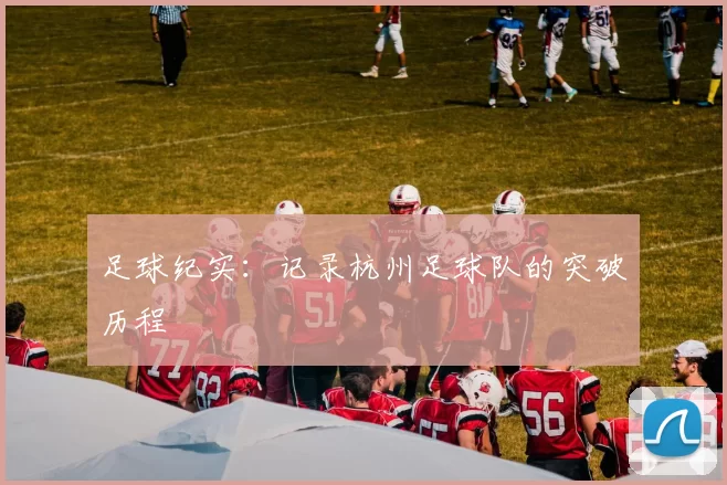 足球纪实：记录杭州足球队的突破历程