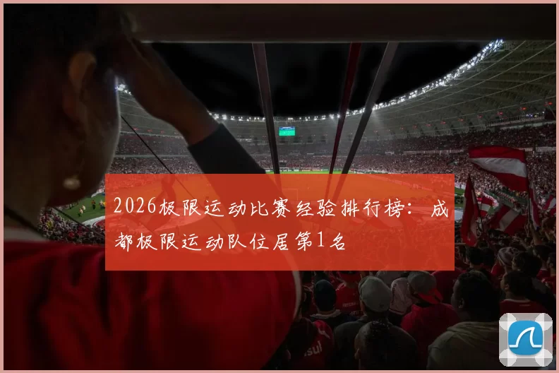 2026极限运动比赛经验排行榜：成都极限运动队位居第1名