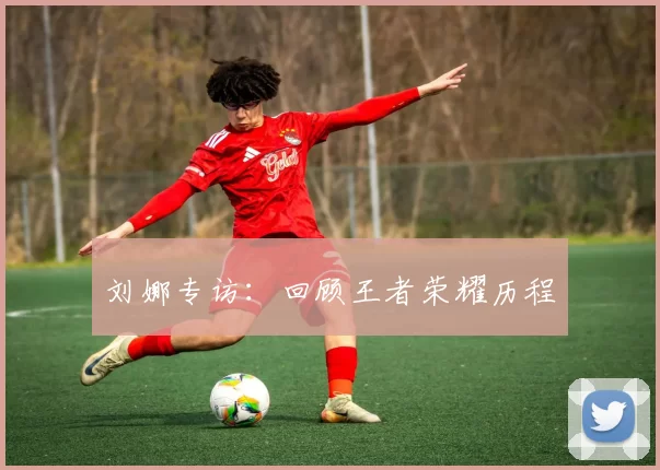 刘娜专访：回顾王者荣耀历程