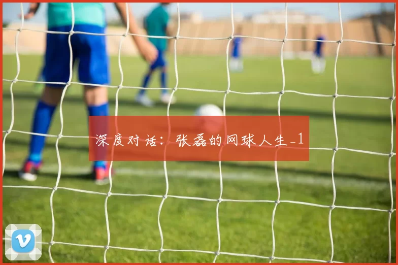 深度对话：张磊的网球人生_1