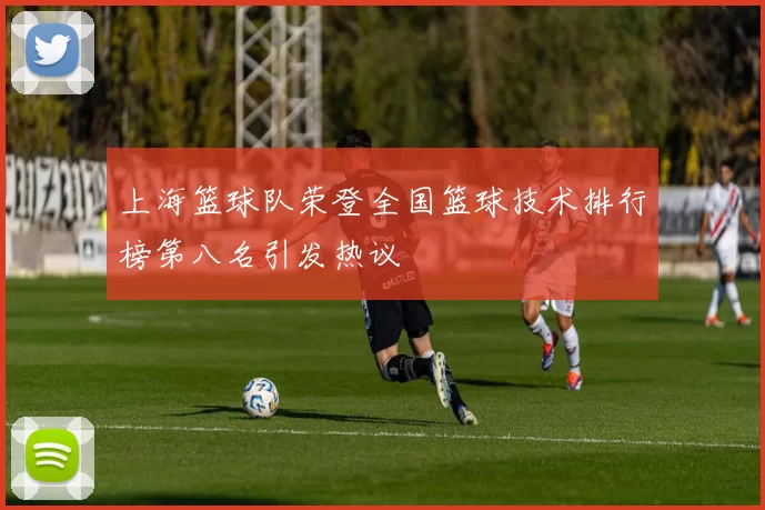 上海篮球队荣登全国篮球技术排行榜第八名引发热议