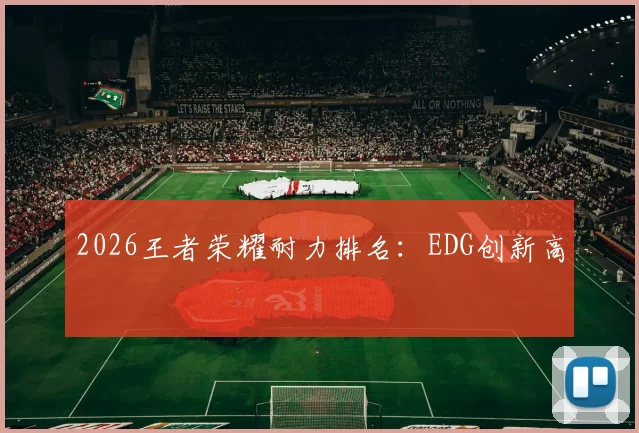 2026王者荣耀耐力排名：EDG创新高