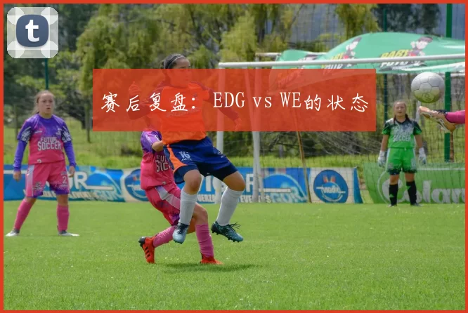 赛后复盘：EDG vs WE的状态