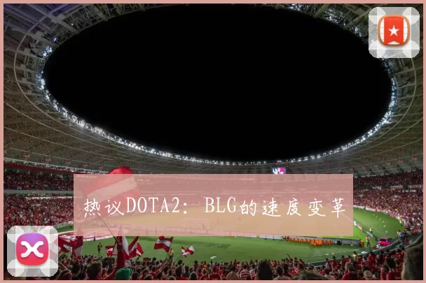 热议DOTA2：BLG的速度变革